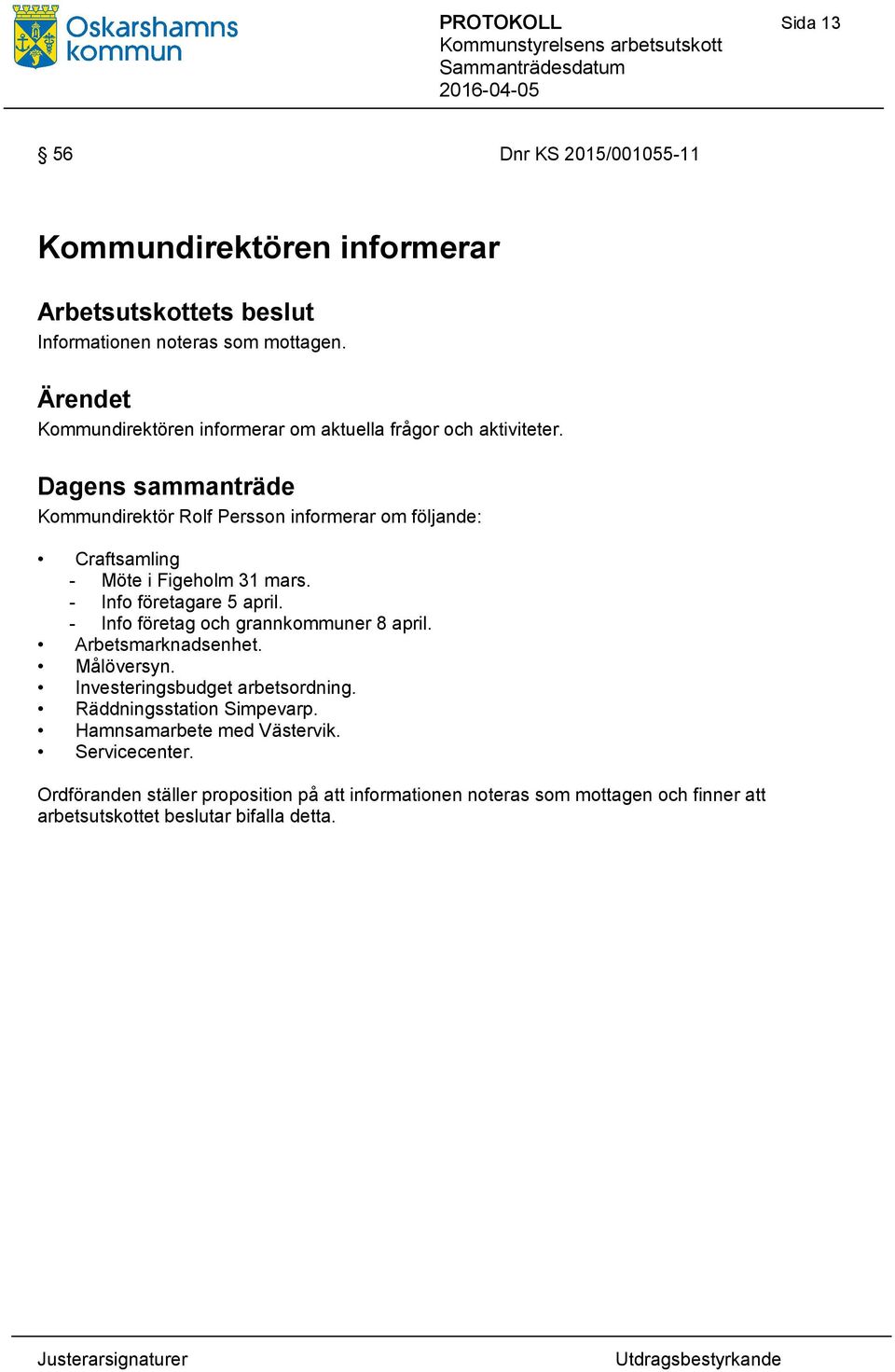 - Info företagare 5 april. - Info företag och grannkommuner 8 april. Arbetsmarknadsenhet. Målöversyn. Investeringsbudget arbetsordning.