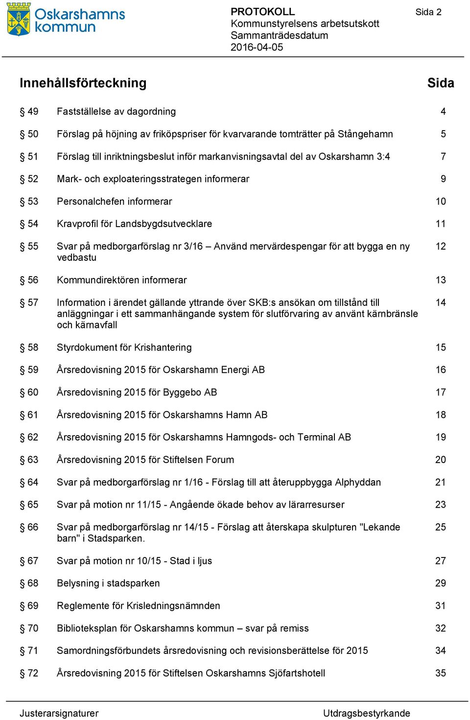 3/16 Använd mervärdespengar för att bygga en ny vedbastu 12 56 Kommundirektören informerar 13 57 Information i ärendet gällande yttrande över SKB:s ansökan om tillstånd till anläggningar i ett