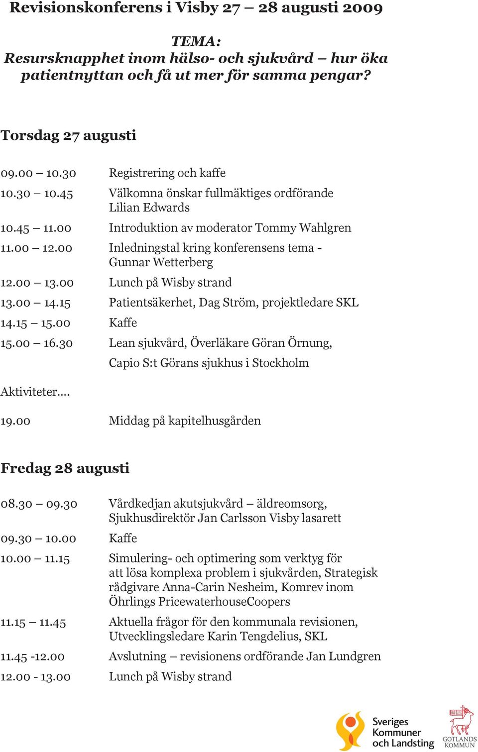 00 Inledningstal kring konferensens tema - Gunnar Wetterberg 12.00 13.00 Lunch på Wisby strand 13.00 14.15 Patientsäkerhet, Dag Ström, projektledare SKL 14.15 15.00 Kaffe 15.00 16.