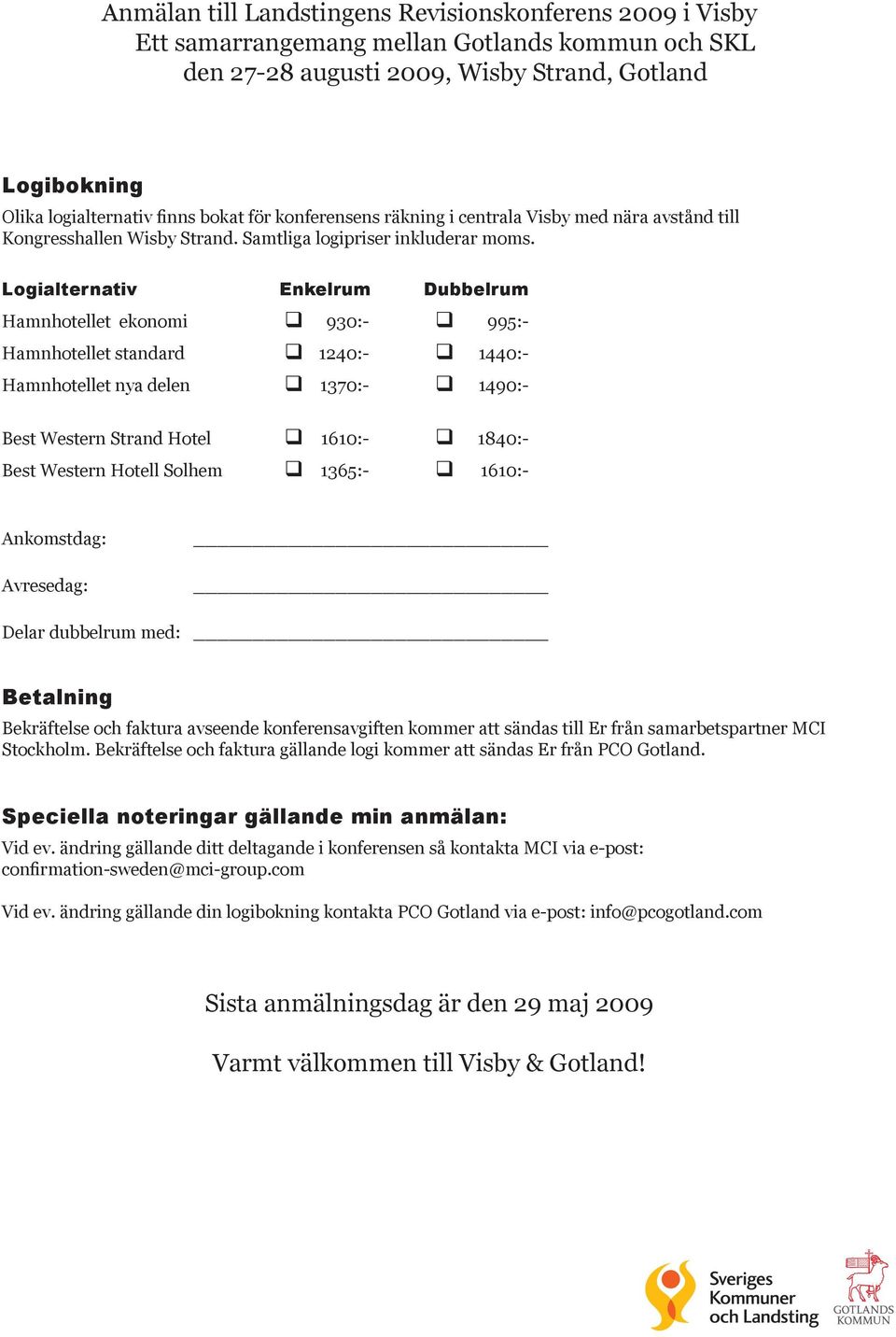 Logialternativ Enkelrum Dubbelrum Hamnhotellet ekonomi q 930:- q 995:- Hamnhotellet standard q 1240:- q 1440:- Hamnhotellet nya delen q 1370:- q 1490:- Best Western Strand Hotel q 1610:- q 1840:-