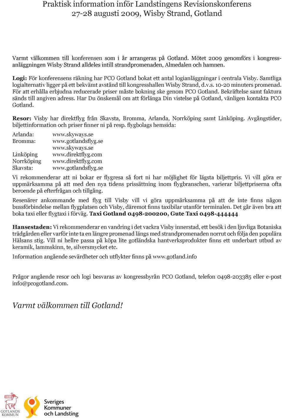 Logi: För konferensens räkning har PCO Gotland bokat ett antal logianläggningar i centrala Visby. Samtliga logialternativ ligger på ett bekvämt avstånd till kongresshallen Wisby Strand, d.v.s. 10-20 minuters promenad.
