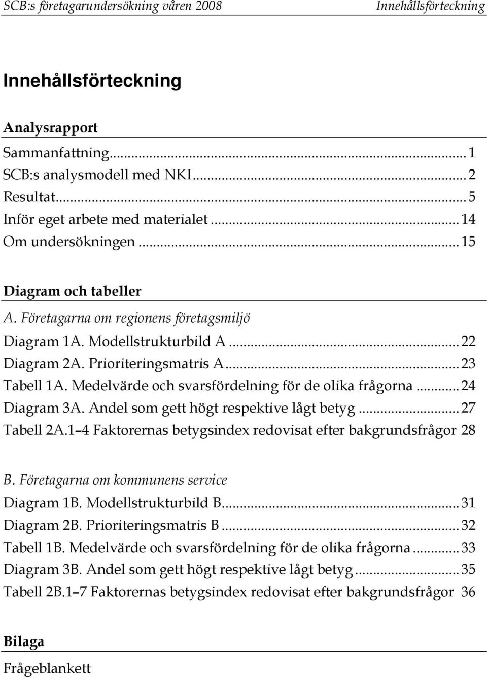 Medelvärde och svarsfördelning för de olika frågorna...24 Diagram 3A. Andel som gett högt respektive lågt betyg...27 Tabell 2A.1 4 Faktorernas betygsindex redovisat efter bakgrundsfrågor 28 B.