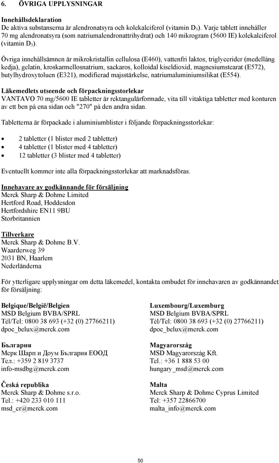 Övriga innehållsämnen är mikrokristallin cellulosa (E460), vattenfri laktos, triglycerider (medellång kedja), gelatin, kroskarmellosnatrium, sackaros, kolloidal kiseldioxid, magnesiumstearat (E572),