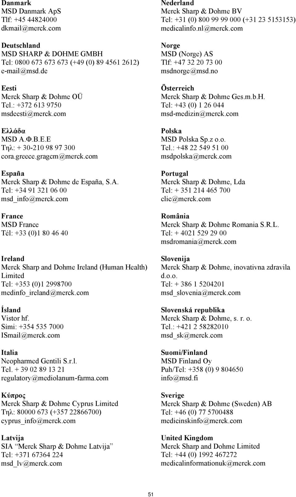 com France MSD France Tél: +33 (0)1 80 46 40 Ireland Merck Sharp and Dohme Ireland (Human Health) Limited Tel: +353 (0)1 2998700 medinfo_ireland@merck.com Ísland Vistor hf.