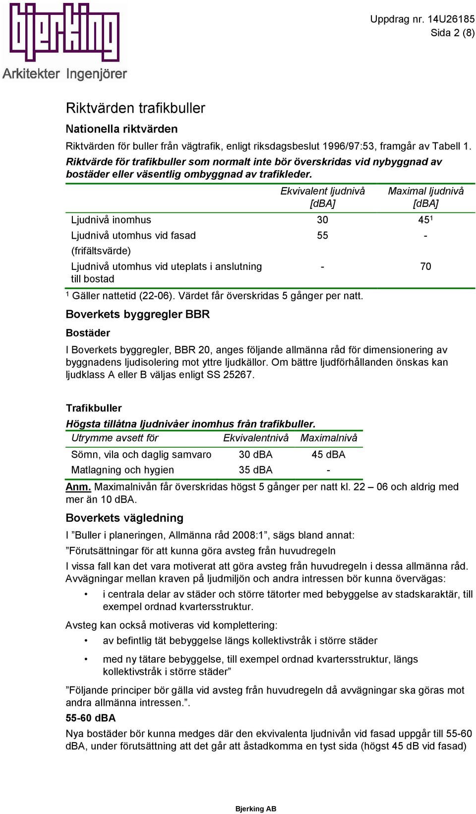 Ekvivalent ljudnivå [dba] Maximal ljudnivå [dba] Ljudnivå inomhus 30 45 1 Ljudnivå utomhus vid fasad (frifältsvärde) Ljudnivå utomhus vid uteplats i anslutning till bostad 1 Gäller nattetid (22-06).