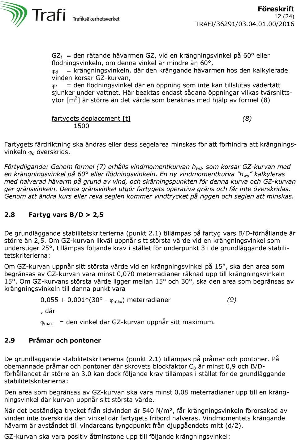 Här beaktas endast sådana öppningar vilkas tvärsnittsytor [m 2 ] är större än det värde som beräknas med hjälp av formel (8) fartygets deplacement [t] (8) 1500 Fartygets färdriktning ska ändras eller