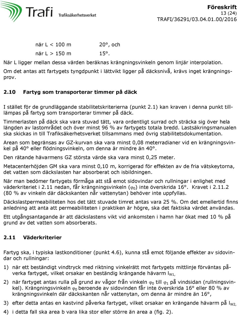 10 Fartyg som transporterar timmer på däck I stället för de grundläggande stabilitetskriterierna (punkt 2.1) kan kraven i denna punkt tilllämpas på fartyg som transporterar timmer på däck.