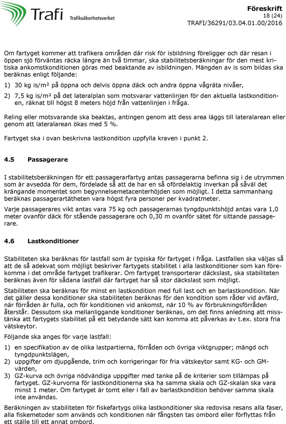 Mängden av is som bildas ska beräknas enligt följande: 1) 30 kg is/m² på öppna och delvis öppna däck och andra öppna vågräta nivåer, 2) 7,5 kg is/m² på det lateralplan som motsvarar vattenlinjen för