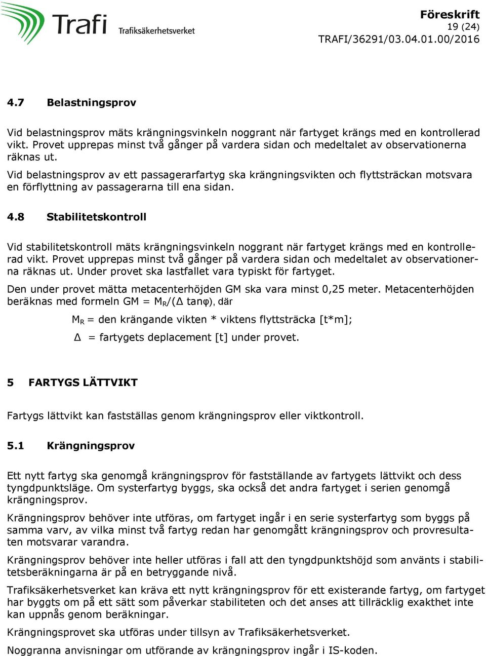 Vid belastningsprov av ett passagerarfartyg ska krängningsvikten och flyttsträckan motsvara en förflyttning av passagerarna till ena sidan. 4.