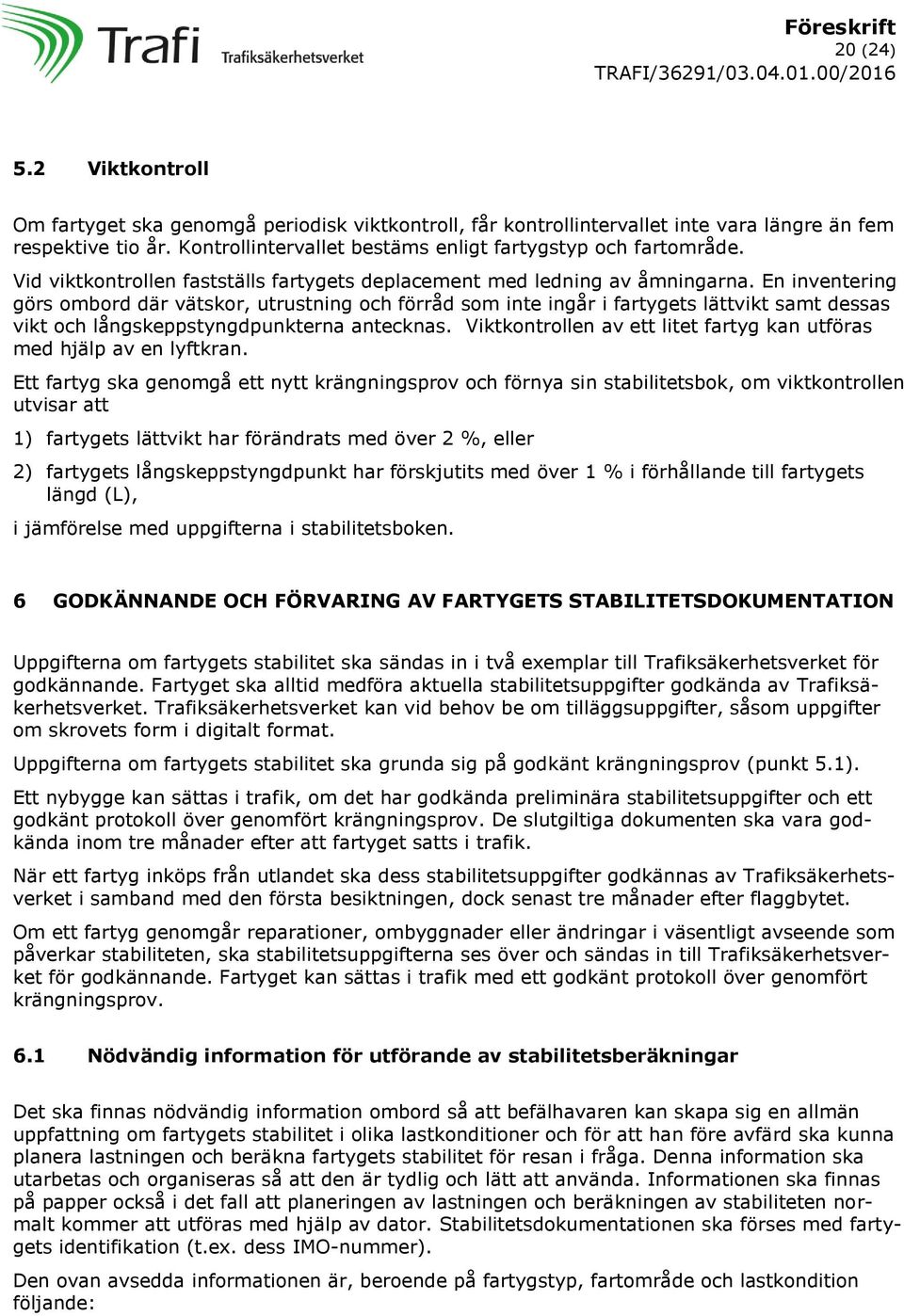 En inventering görs ombord där vätskor, utrustning och förråd som inte ingår i fartygets lättvikt samt dessas vikt och långskeppstyngdpunkterna antecknas.