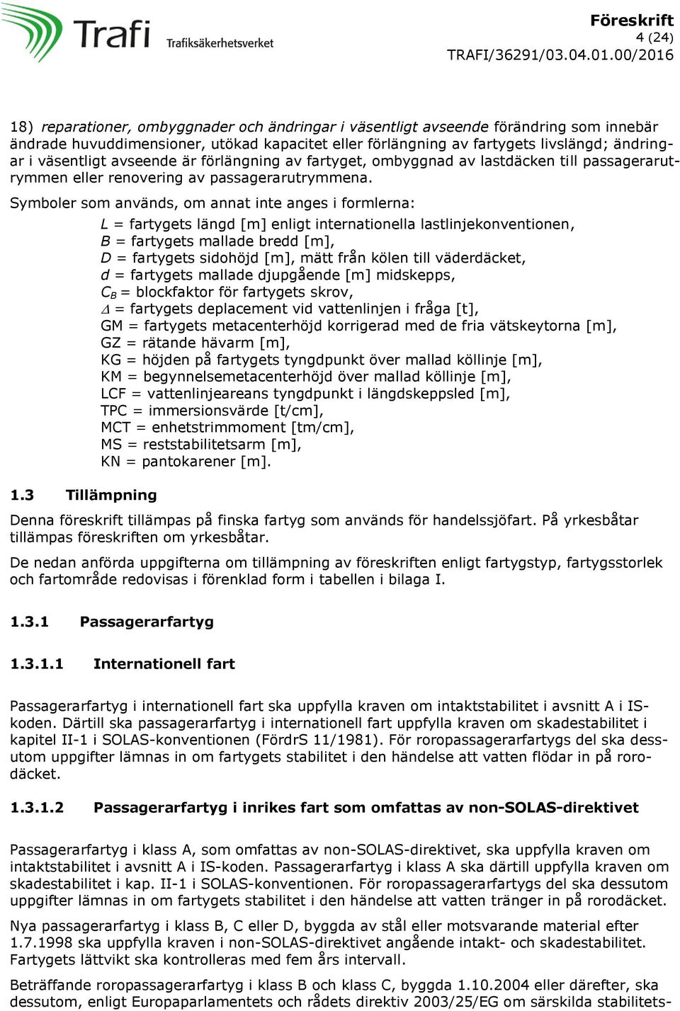 3 Tillämpning L = fartygets längd [m] enligt internationella lastlinjekonventionen, B = fartygets mallade bredd [m], D = fartygets sidohöjd [m], mätt från kölen till väderdäcket, d = fartygets