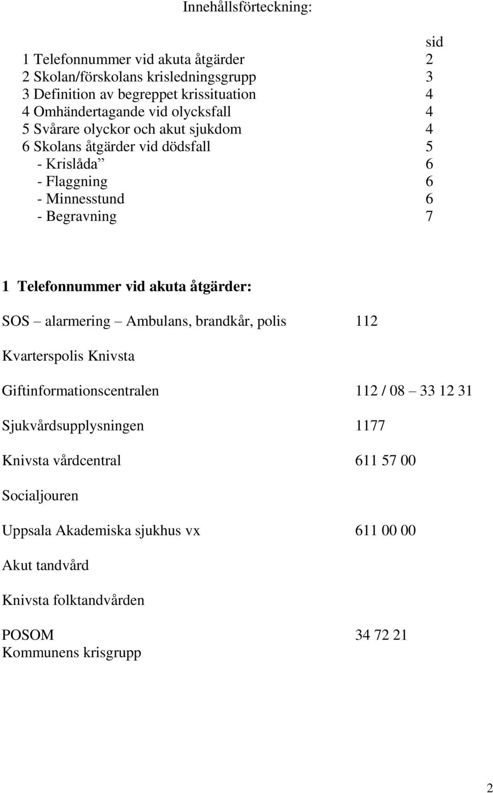 7 1 Telefonnummer vid akuta åtgärder: SOS alarmering Ambulans, brandkår, polis 112 Kvarterspolis Knivsta Giftinformationscentralen 112 / 08 33 12 31