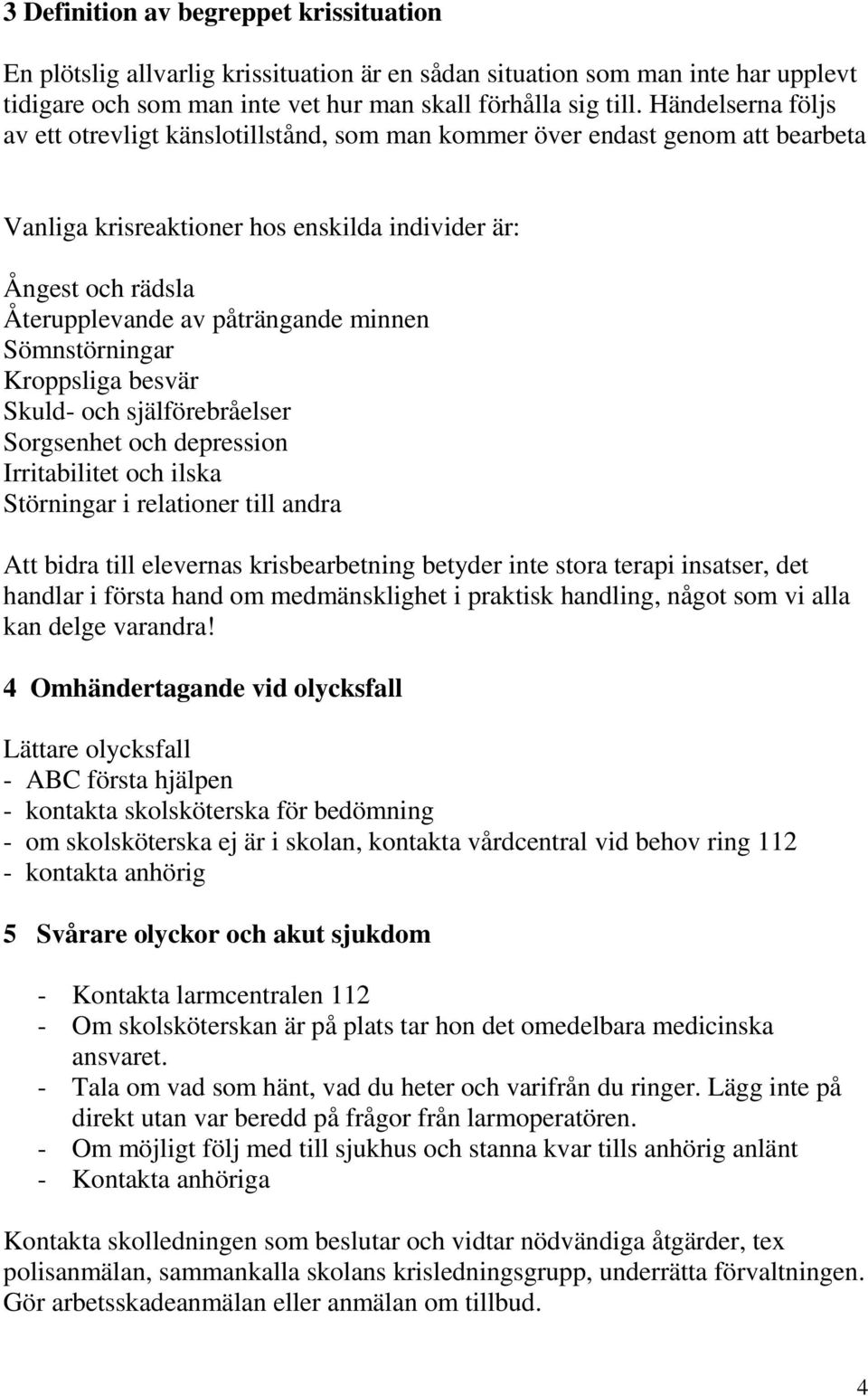 minnen Sömnstörningar Kroppsliga besvär Skuld- och själförebråelser Sorgsenhet och depression Irritabilitet och ilska Störningar i relationer till andra Att bidra till elevernas krisbearbetning