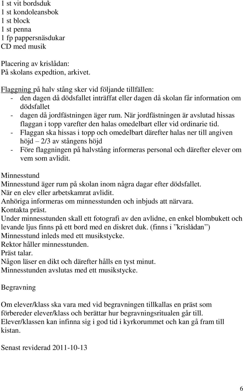 När jordfästningen är avslutad hissas flaggan i topp varefter den halas omedelbart eller vid ordinarie tid.