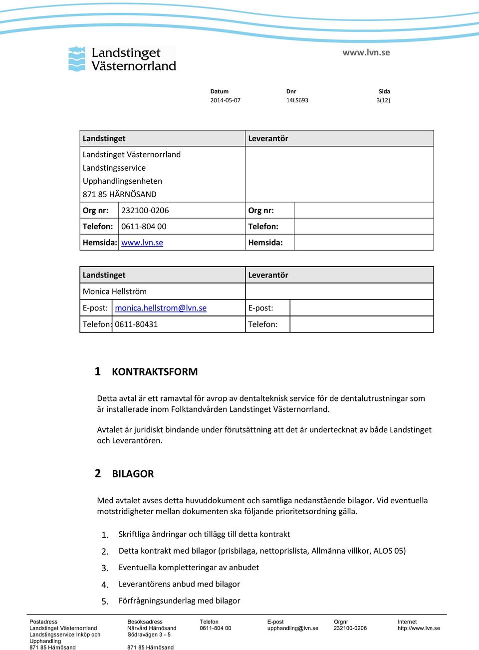 se E-post: Telefon: 0611-80431 Telefon: 1 KONTRAKTSFORM Detta avtal är ett ramavtal för avrop av dentalteknisk service för de dentalutrustningar som är installerade inom Folktandvården Landstinget