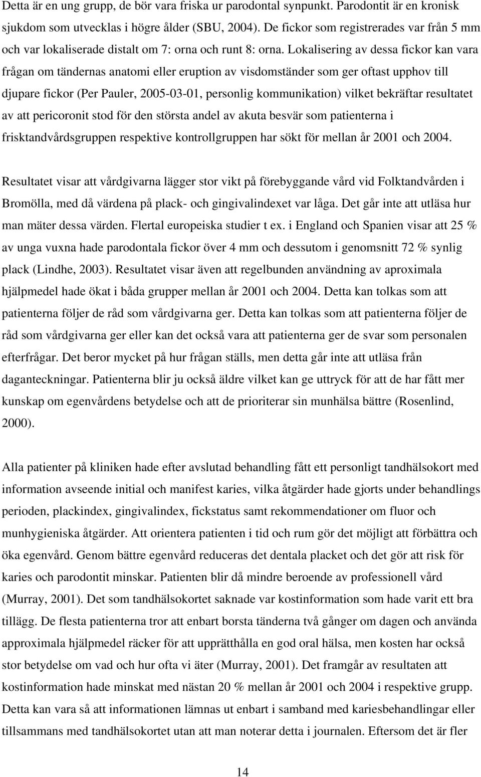 Lokalisering av dessa fickor kan vara frågan om tändernas anatomi eller eruption av visdomständer som ger oftast upphov till djupare fickor (Per Pauler, 2005-03-01, personlig kommunikation) vilket