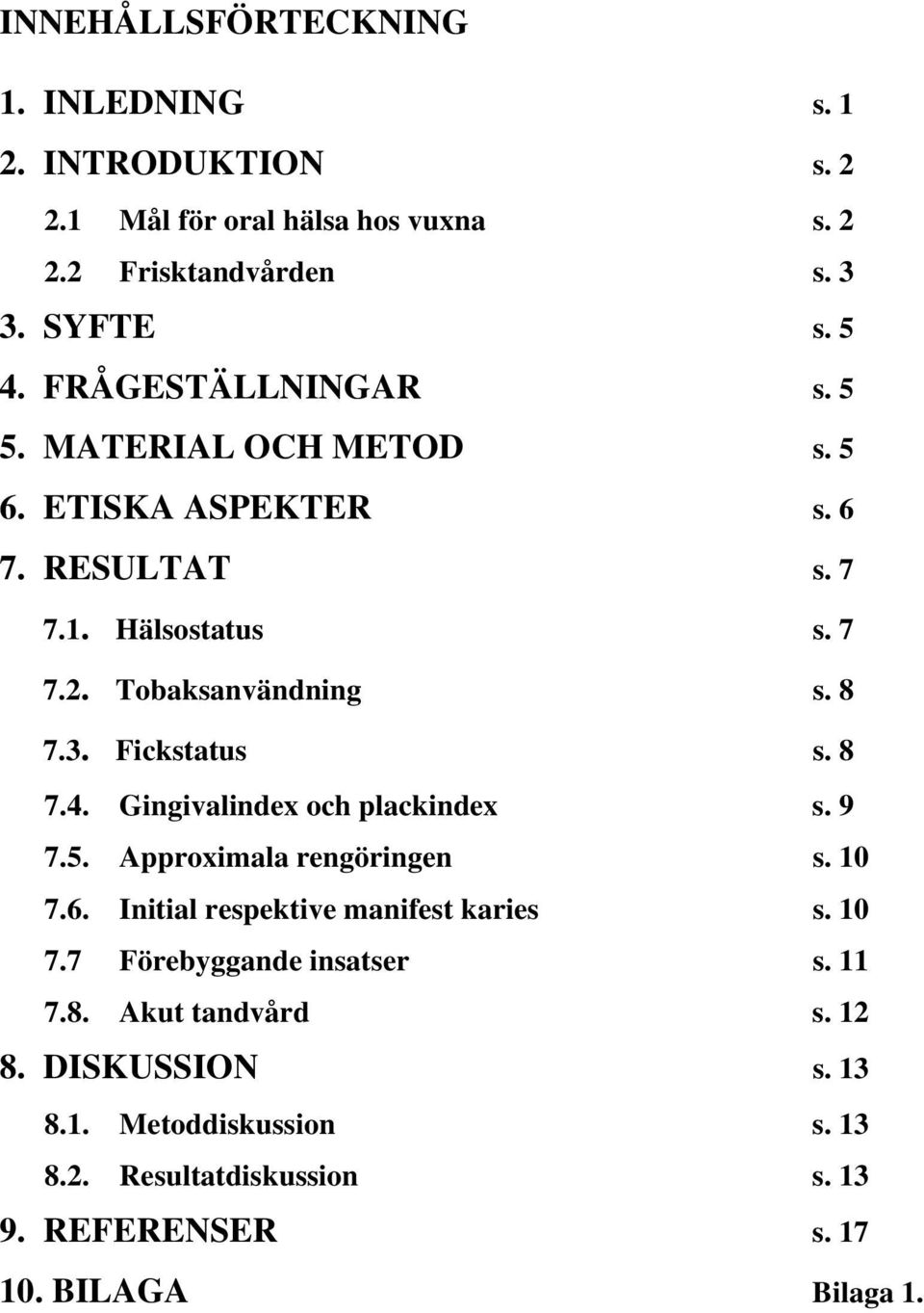 Fickstatus s. 8 7.4. Gingivalindex och plackindex s. 9 7.5. Approximala rengöringen s. 10 7.6. Initial respektive manifest karies s. 10 7.7 Förebyggande insatser s.