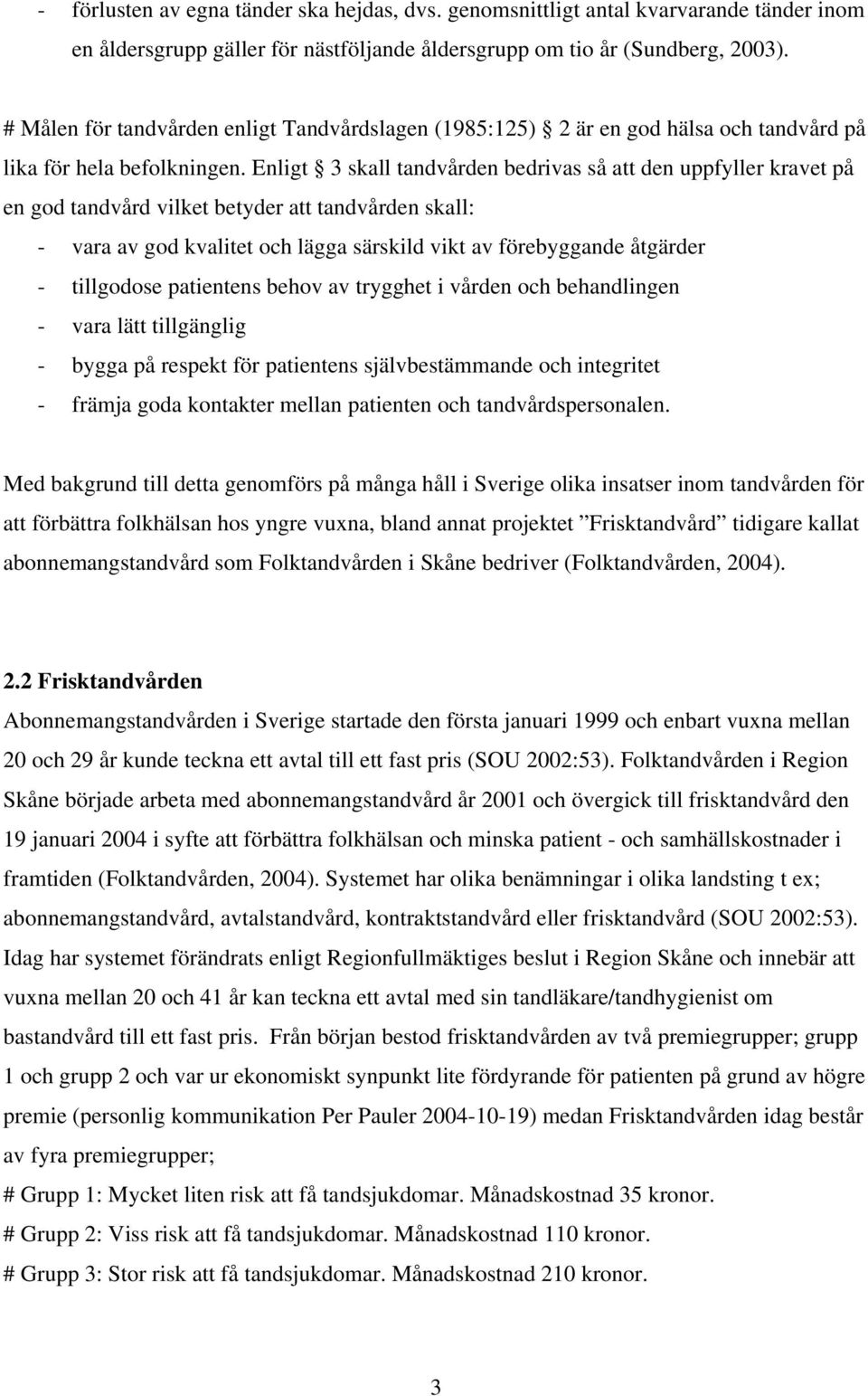 Enligt 3 skall tandvården bedrivas så att den uppfyller kravet på en god tandvård vilket betyder att tandvården skall: - vara av god kvalitet och lägga särskild vikt av förebyggande åtgärder -