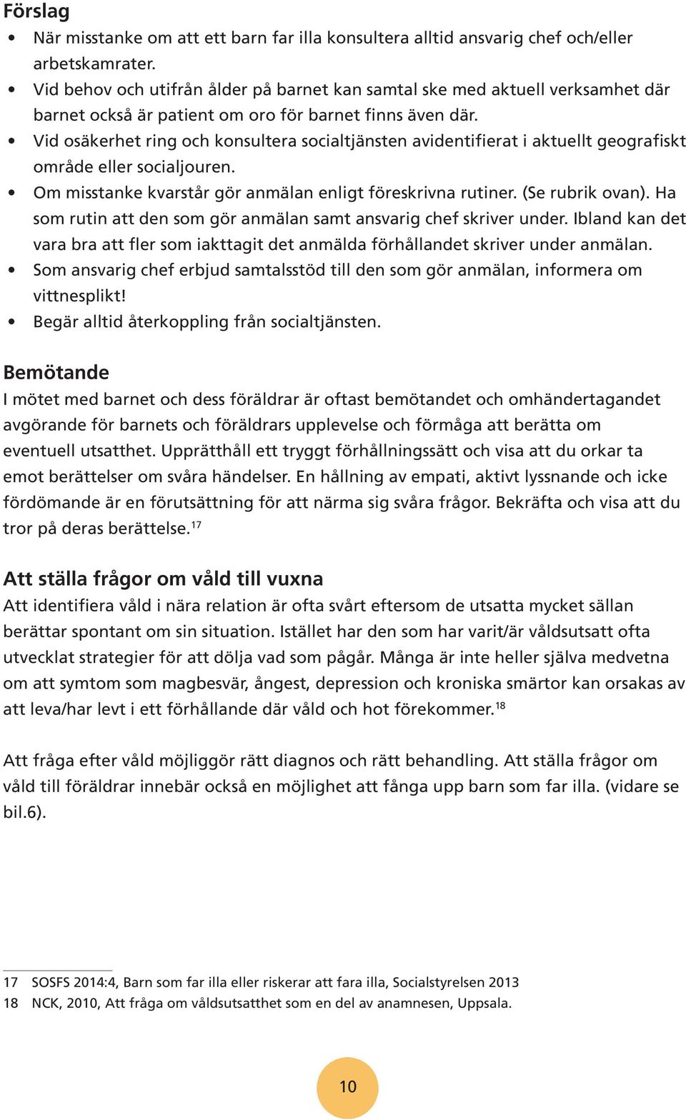 Vid osäkerhet ring och konsultera socialtjänsten avidentifierat i aktuellt geografiskt område eller socialjouren. Om misstanke kvarstår gör anmälan enligt föreskrivna rutiner. (Se rubrik ovan).