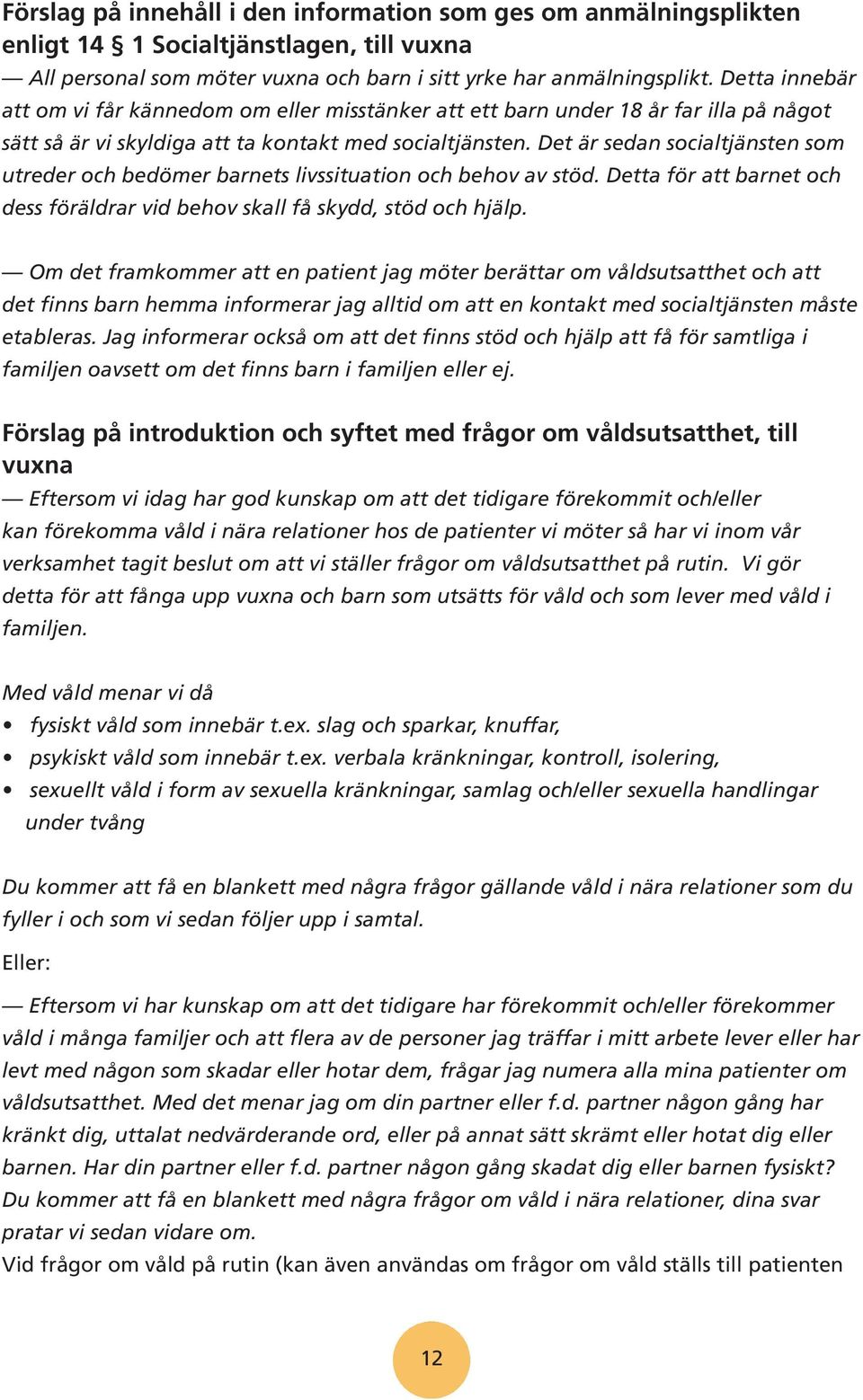 Det är sedan socialtjänsten som utreder och bedömer barnets livssituation och behov av stöd. Detta för att barnet och dess föräldrar vid behov skall få skydd, stöd och hjälp.