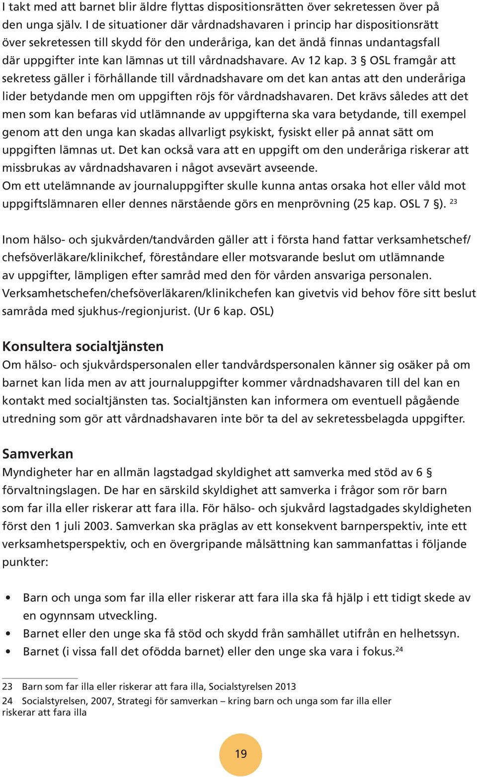 vårdnadshavare. Av 12 kap. 3 OSL framgår att sekretess gäller i förhållande till vårdnadshavare om det kan antas att den underåriga lider betydande men om uppgiften röjs för vårdnadshavaren.