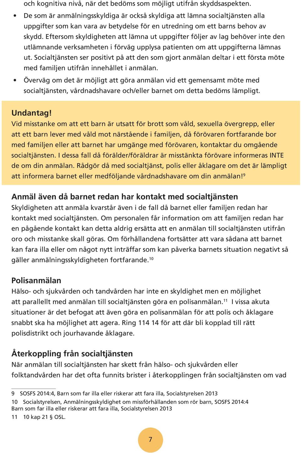 Eftersom skyldigheten att lämna ut uppgifter följer av lag behöver inte den utlämnande verksamheten i förväg upplysa patienten om att uppgifterna lämnas ut.