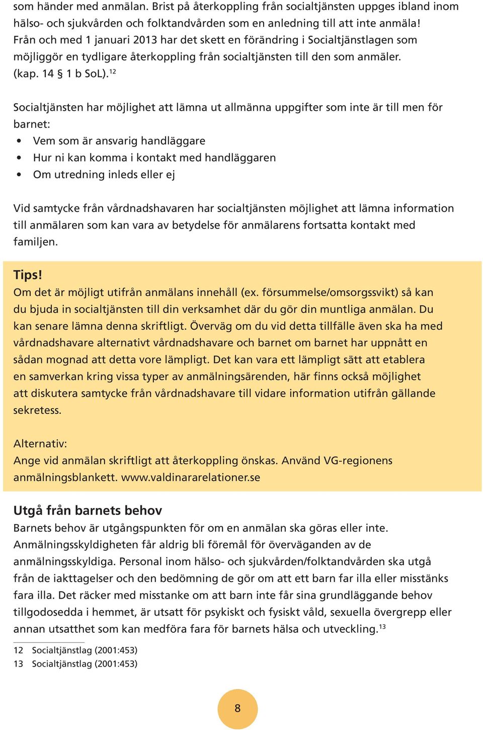 12 Socialtjänsten har möjlighet att lämna ut allmänna uppgifter som inte är till men för barnet: Vem som är ansvarig handläggare Hur ni kan komma i kontakt med handläggaren Om utredning inleds eller