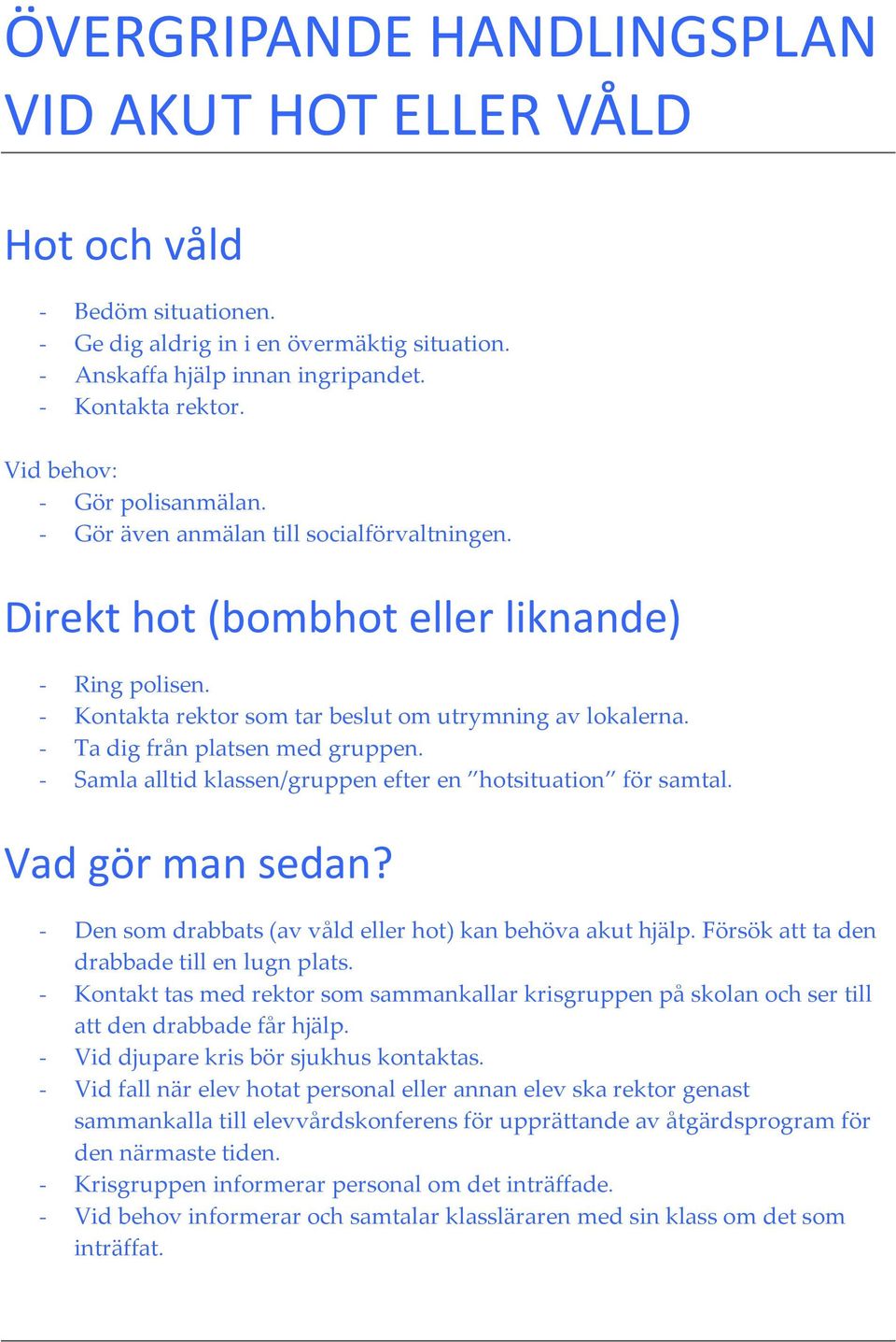 - Ta dig från platsen med gruppen. - Samla alltid klassen/gruppen efter en hotsituation för samtal. Vad gör man sedan? - Den som drabbats (av våld eller hot) kan behöva akut hjälp.