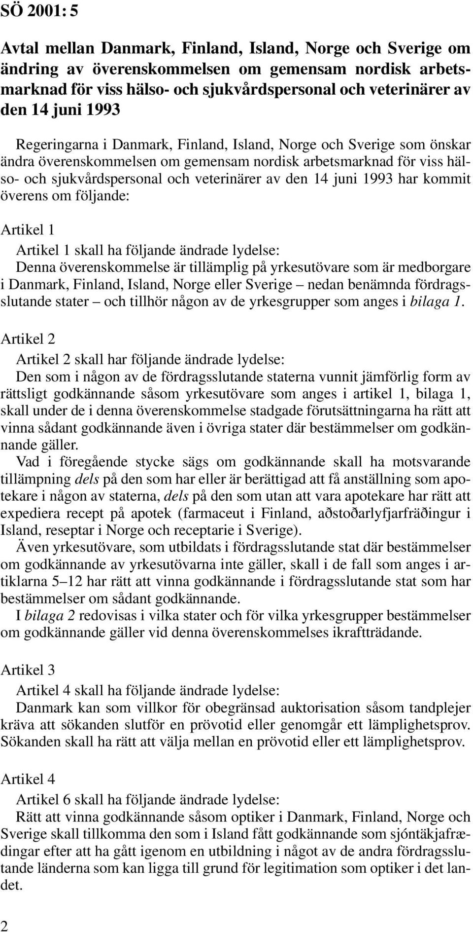 1993 har kommit överens om följande: Artikel 1 Artikel 1 skall ha följande ändrade lydelse: Denna överenskommelse är tillämplig på yrkesutövare som är medborgare i Danmark, Finland, Island, Norge