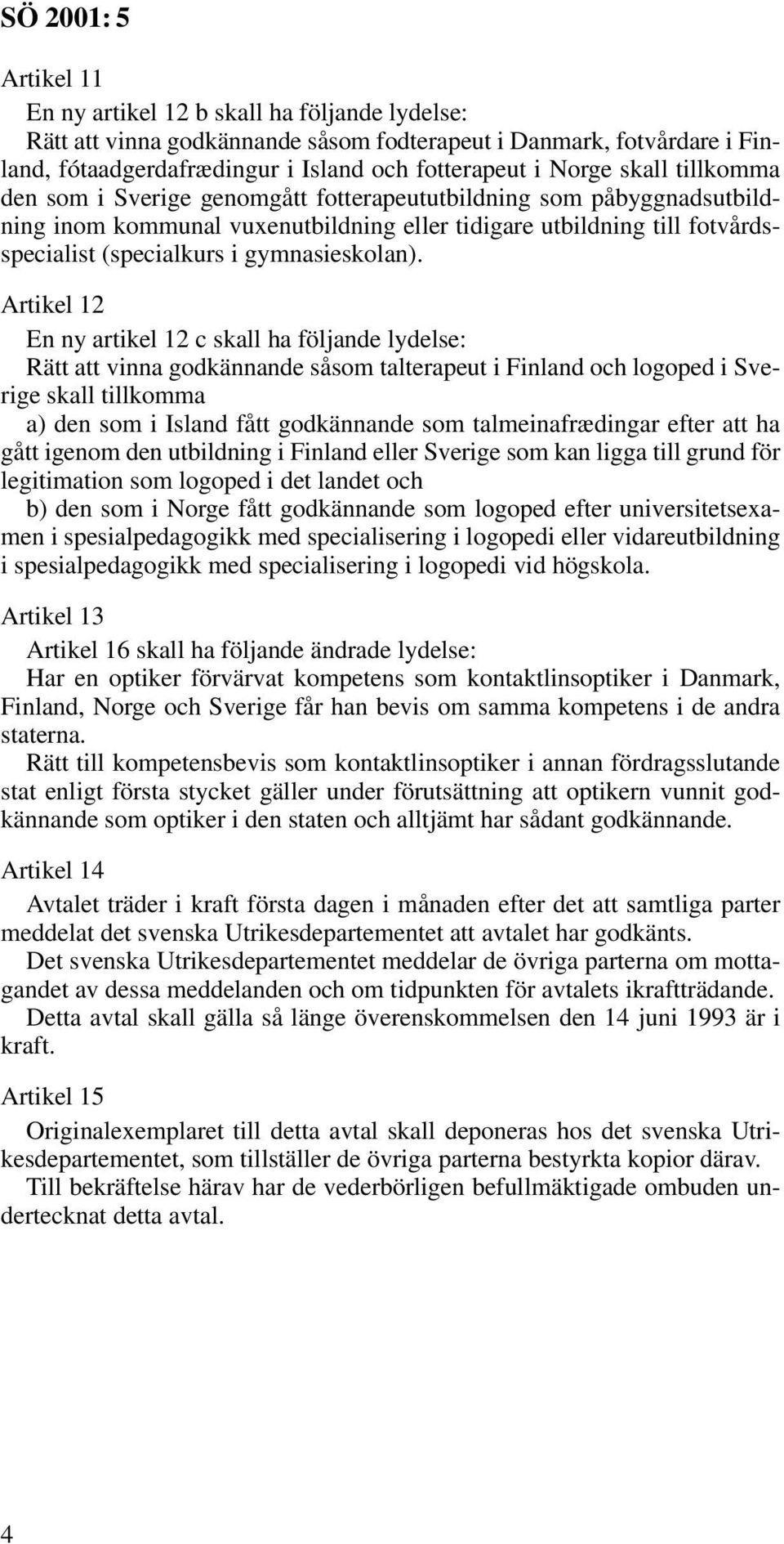 Artikel 12 En ny artikel 12 c skall ha följande lydelse: Rätt att vinna godkännande såsom talterapeut i Finland och logoped i Sverige skall tillkomma a) den som i Island fått godkännande som