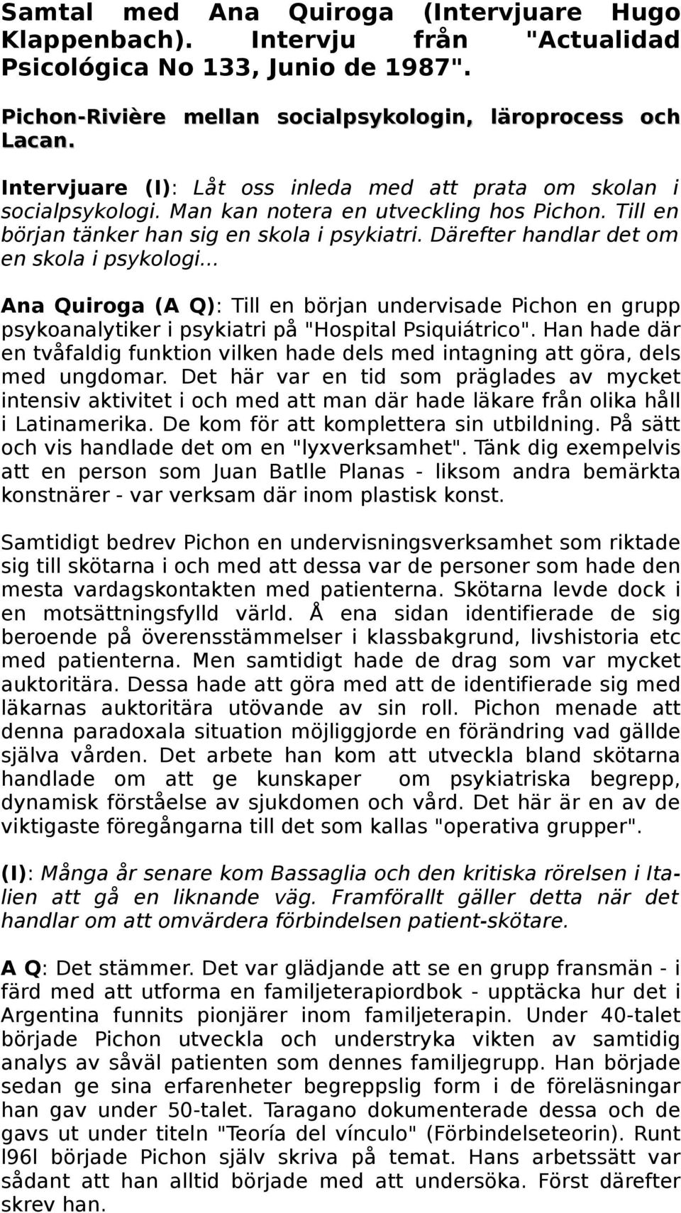 Därefter handlar det om en skola i psykologi... Ana Quiroga (A Q): Till en början undervisade Pichon en grupp psykoanalytiker i psykiatri på "Hospital Psiquiátrico".