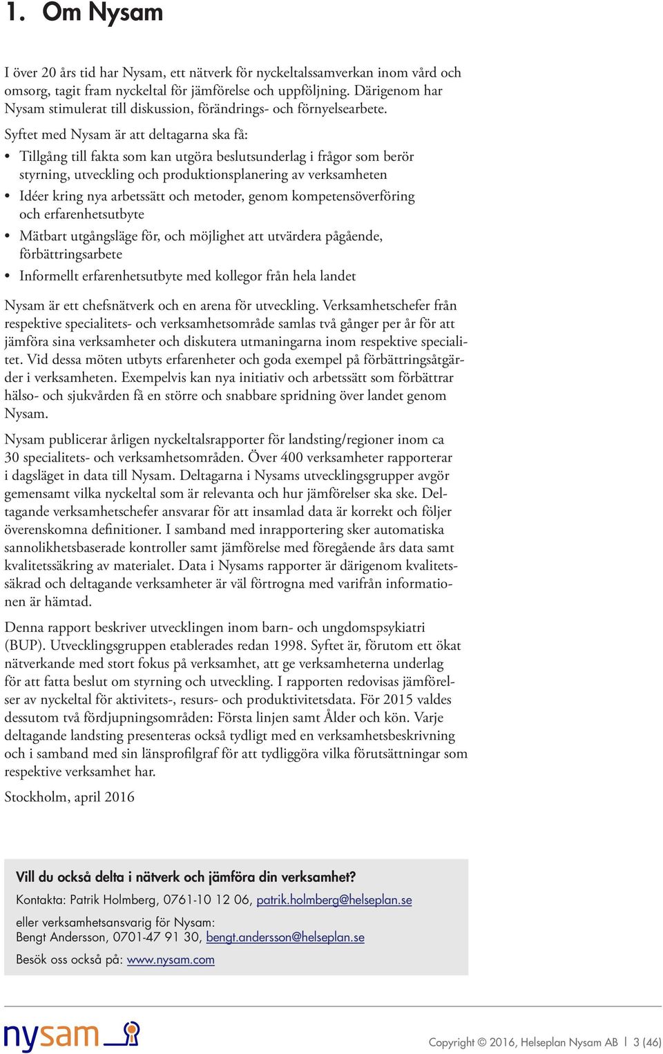 Syftet med Nysam är att deltagarna ska få: Tillgång till fakta som kan utgöra beslutsunderlag i frågor som berör styrning, utveckling och produktionsplanering av verksamheten Idéer kring nya