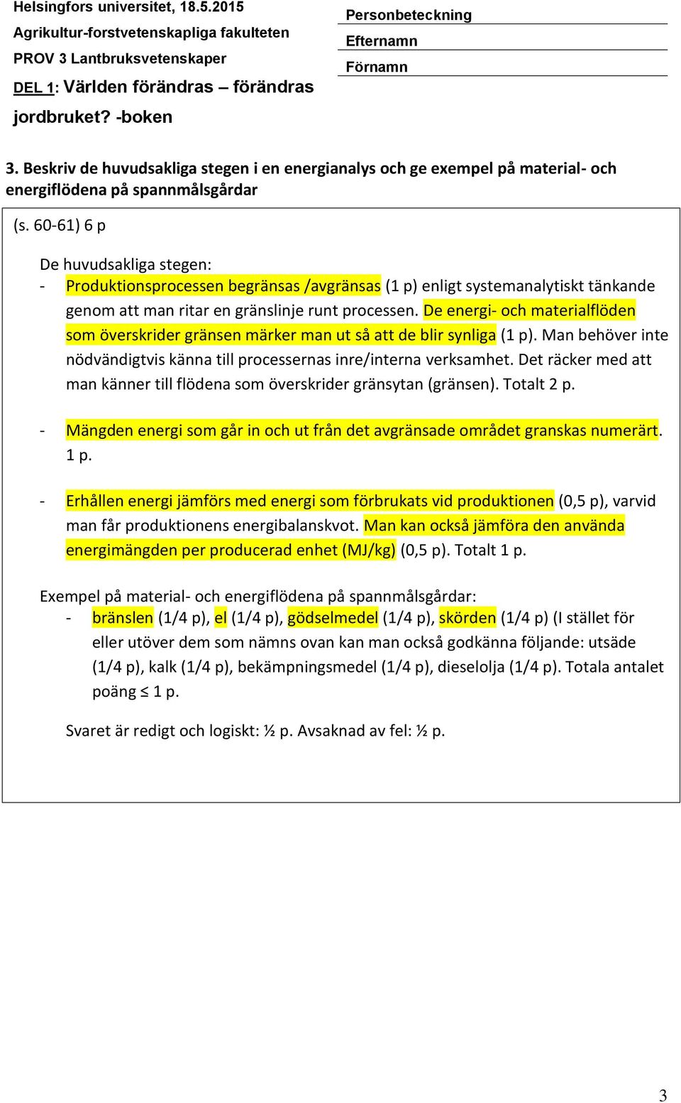 De energi- och materialflöden som överskrider gränsen märker man ut så att de blir synliga (1 p). Man behöver inte nödvändigtvis känna till processernas inre/interna verksamhet.