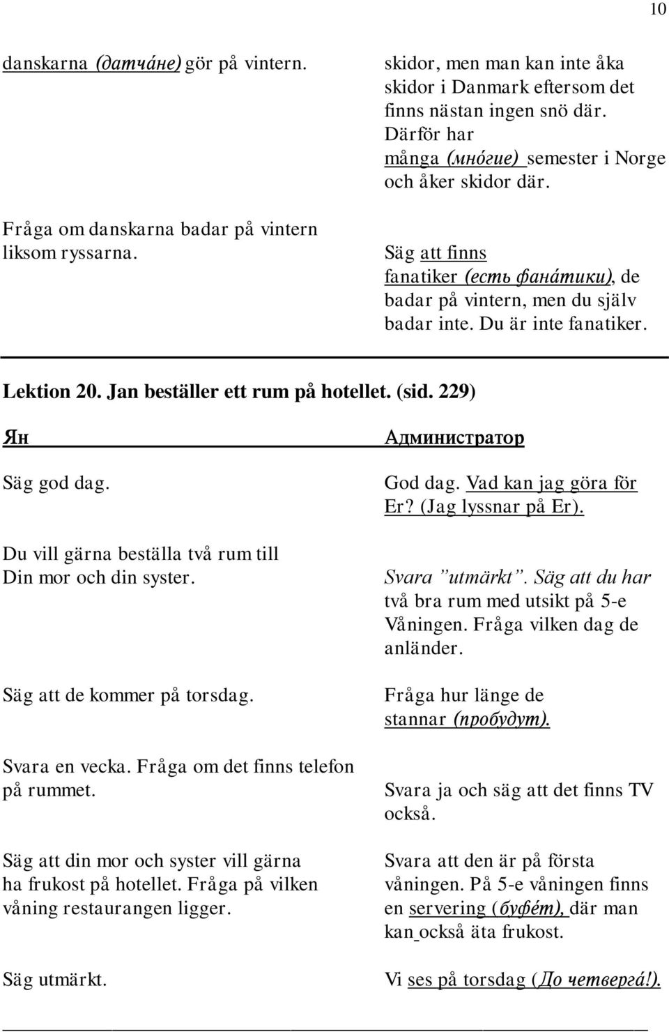 229) Säg god dag. Du vill gärna beställa två rum till Din mor och din syster. Säg att de kommer på torsdag. Svara en vecka. Fråga om det finns telefon på rummet.