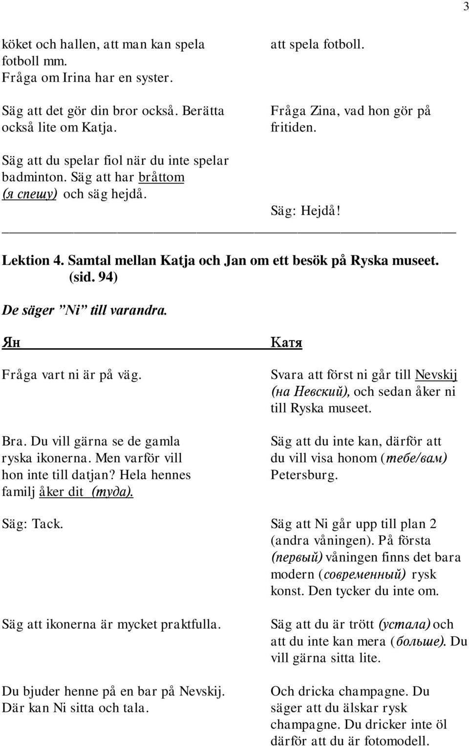 94) De säger Ni till varandra. Fråga vart ni är på väg. Svara att först ni går till Nevskij och sedan åker ni till Ryska museet. Bra.