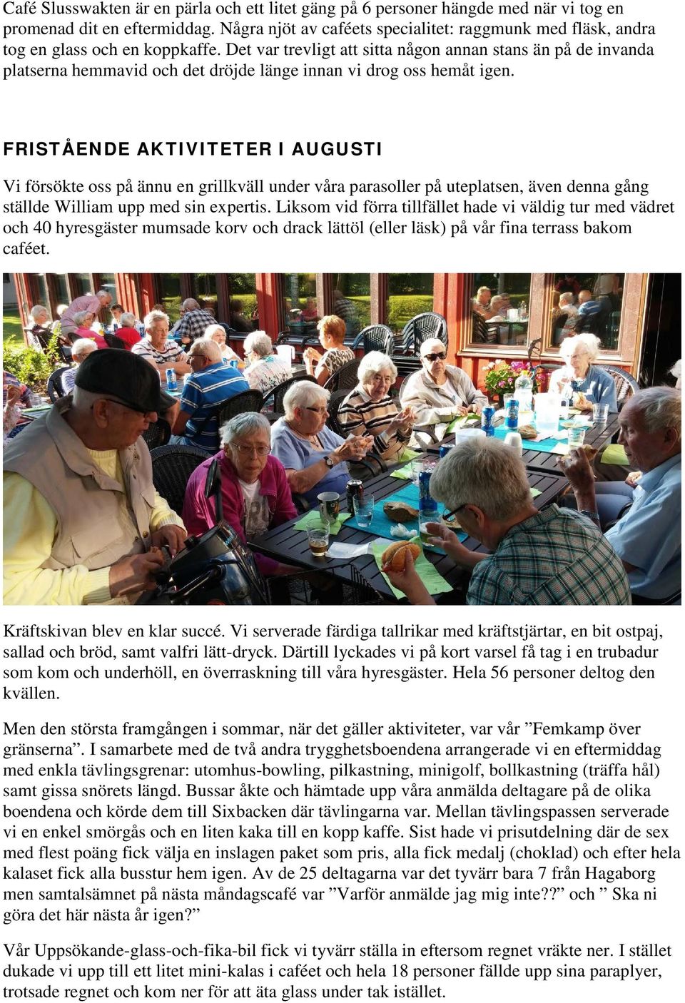 Det var trevligt att sitta någon annan stans än på de invanda platserna hemmavid och det dröjde länge innan vi drog oss hemåt igen.