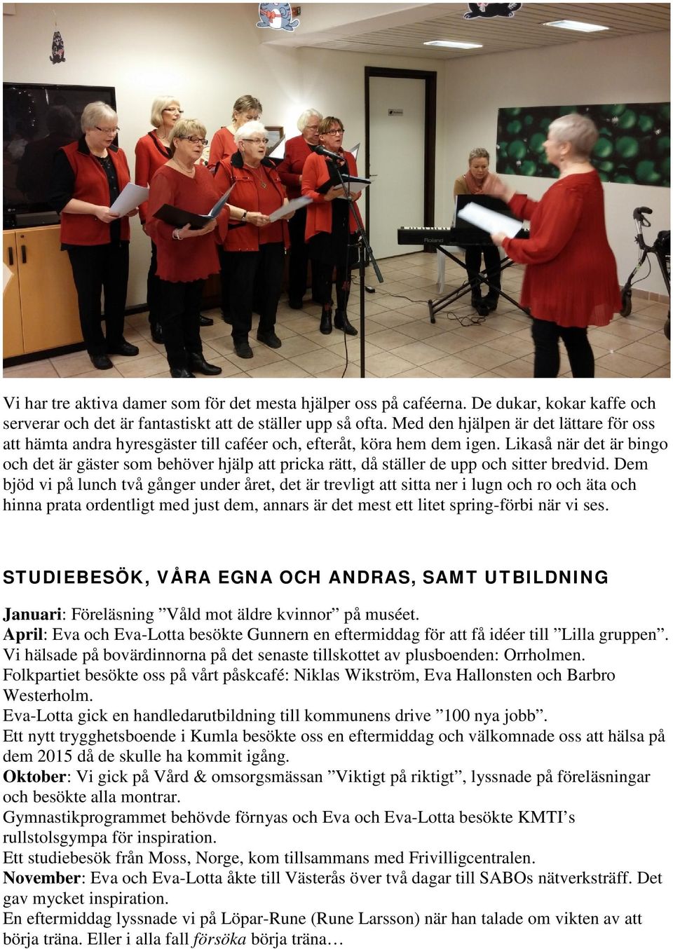 Likaså när det är bingo och det är gäster som behöver hjälp att pricka rätt, då ställer de upp och sitter bredvid.