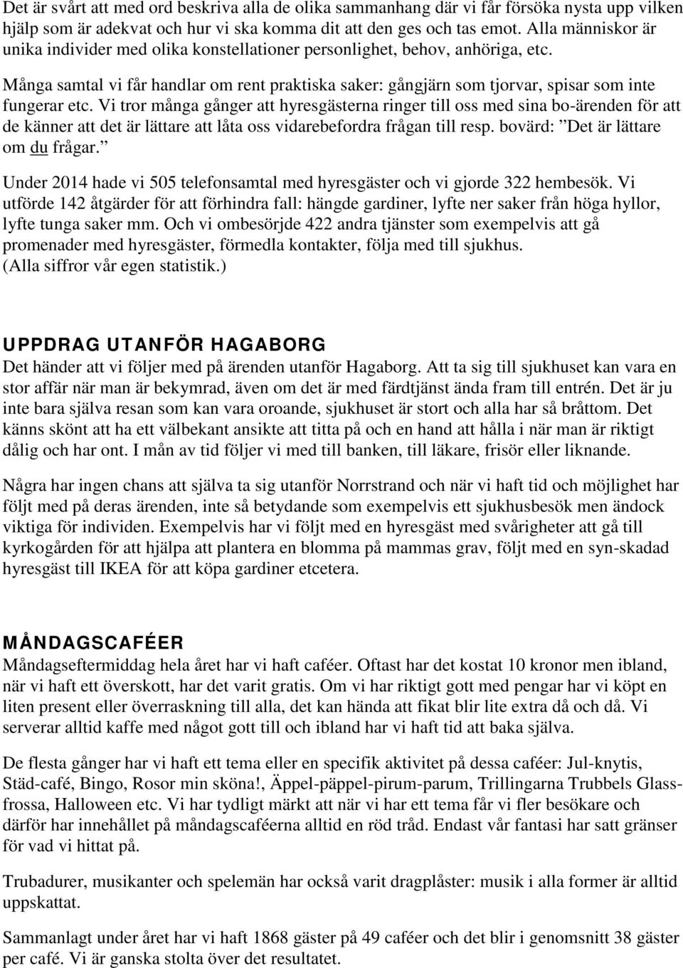 Vi tror många gånger att hyresgästerna ringer till oss med sina bo-ärenden för att de känner att det är lättare att låta oss vidarebefordra frågan till resp. bovärd: Det är lättare om du frågar.