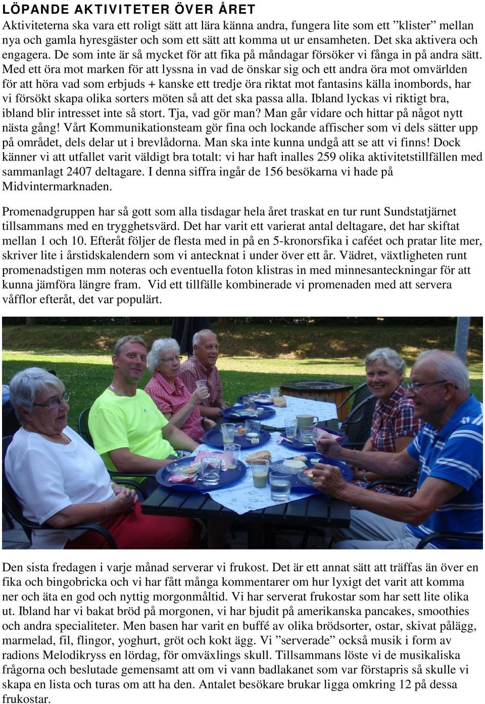Med ett öra mot marken för att lyssna in vad de önskar sig och ett andra öra mot omvärlden för att höra vad som erbjuds + kanske ett tredje öra riktat mot fantasins källa inombords, har vi försökt
