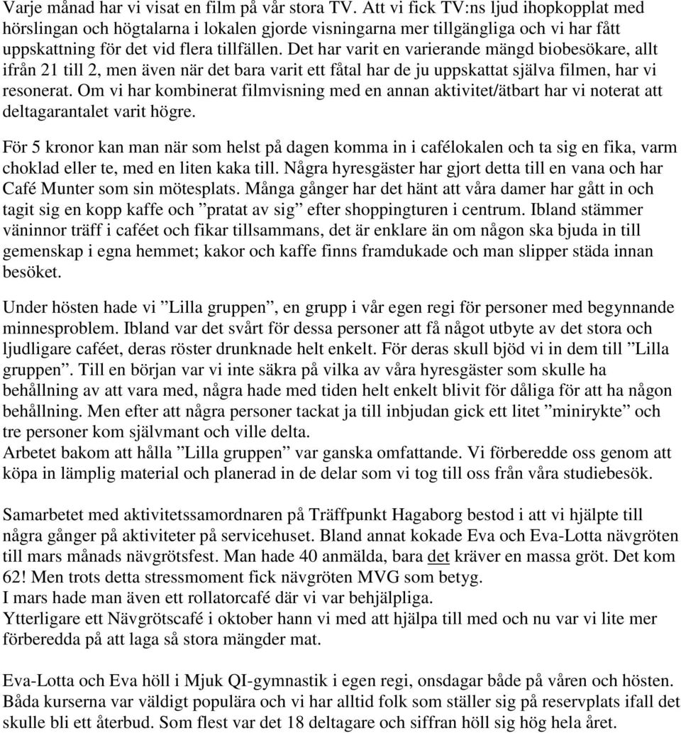 Det har varit en varierande mängd biobesökare, allt ifrån 21 till 2, men även när det bara varit ett fåtal har de ju uppskattat själva filmen, har vi resonerat.