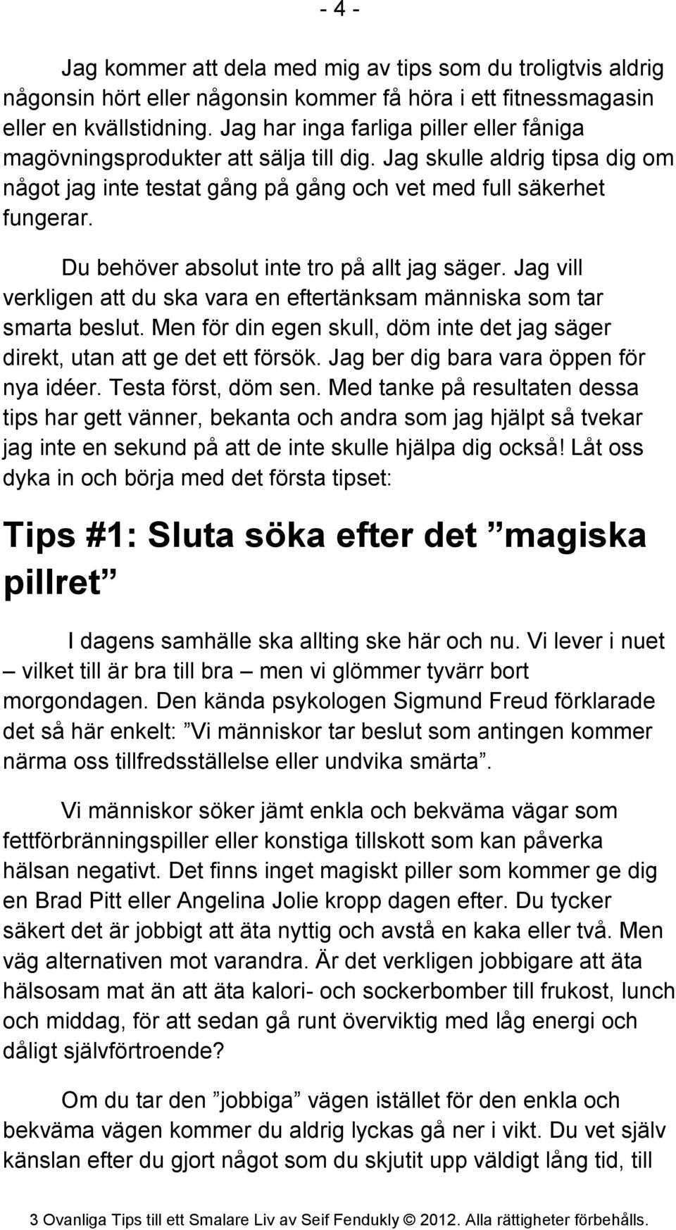 Du behöver absolut inte tro på allt jag säger. Jag vill verkligen att du ska vara en eftertänksam människa som tar smarta beslut.