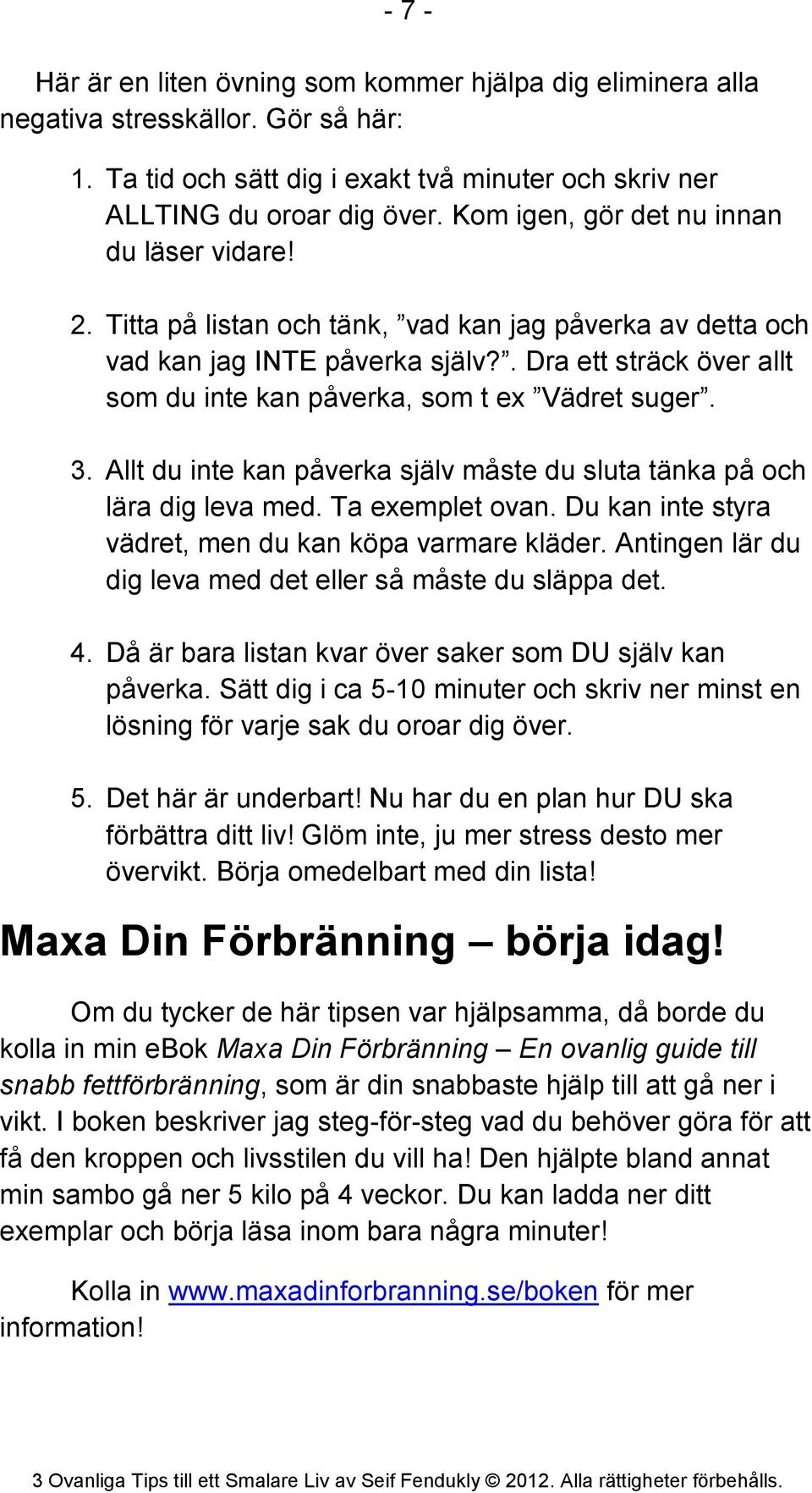 . Dra ett sträck över allt som du inte kan påverka, som t ex Vädret suger. 3. Allt du inte kan påverka själv måste du sluta tänka på och lära dig leva med. Ta exemplet ovan.