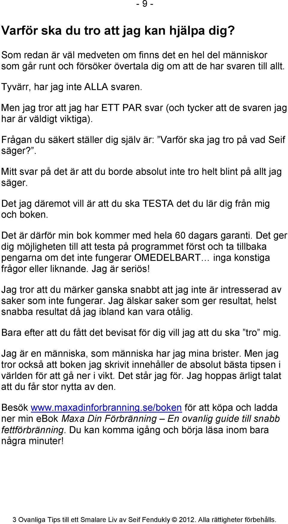 Frågan du säkert ställer dig själv är: Varför ska jag tro på vad Seif säger?. Mitt svar på det är att du borde absolut inte tro helt blint på allt jag säger.