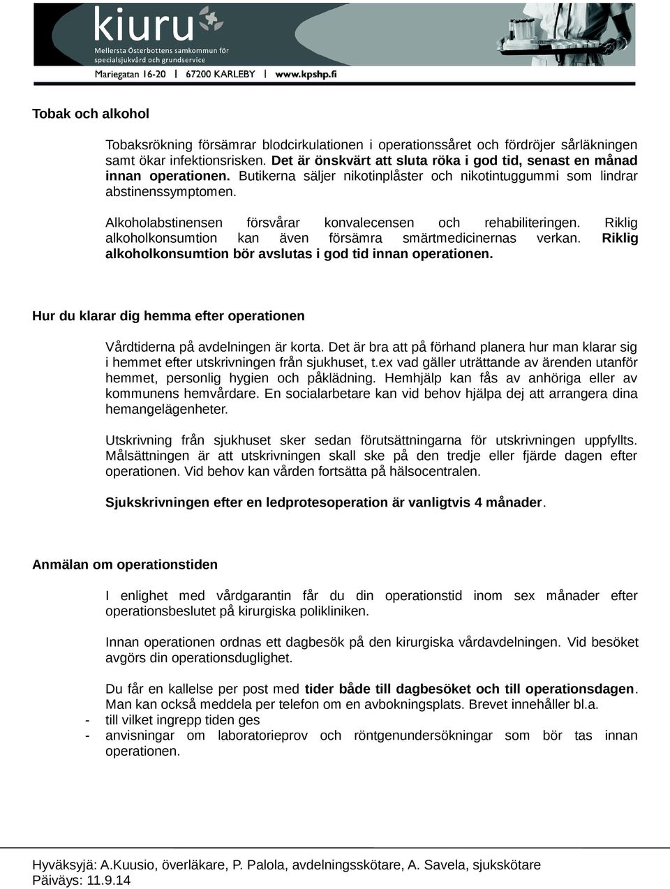 Alkoholabstinensen försvårar konvalecensen och rehabiliteringen. Riklig alkoholkonsumtion kan även försämra smärtmedicinernas verkan. Riklig alkoholkonsumtion bör avslutas i god tid innan operationen.