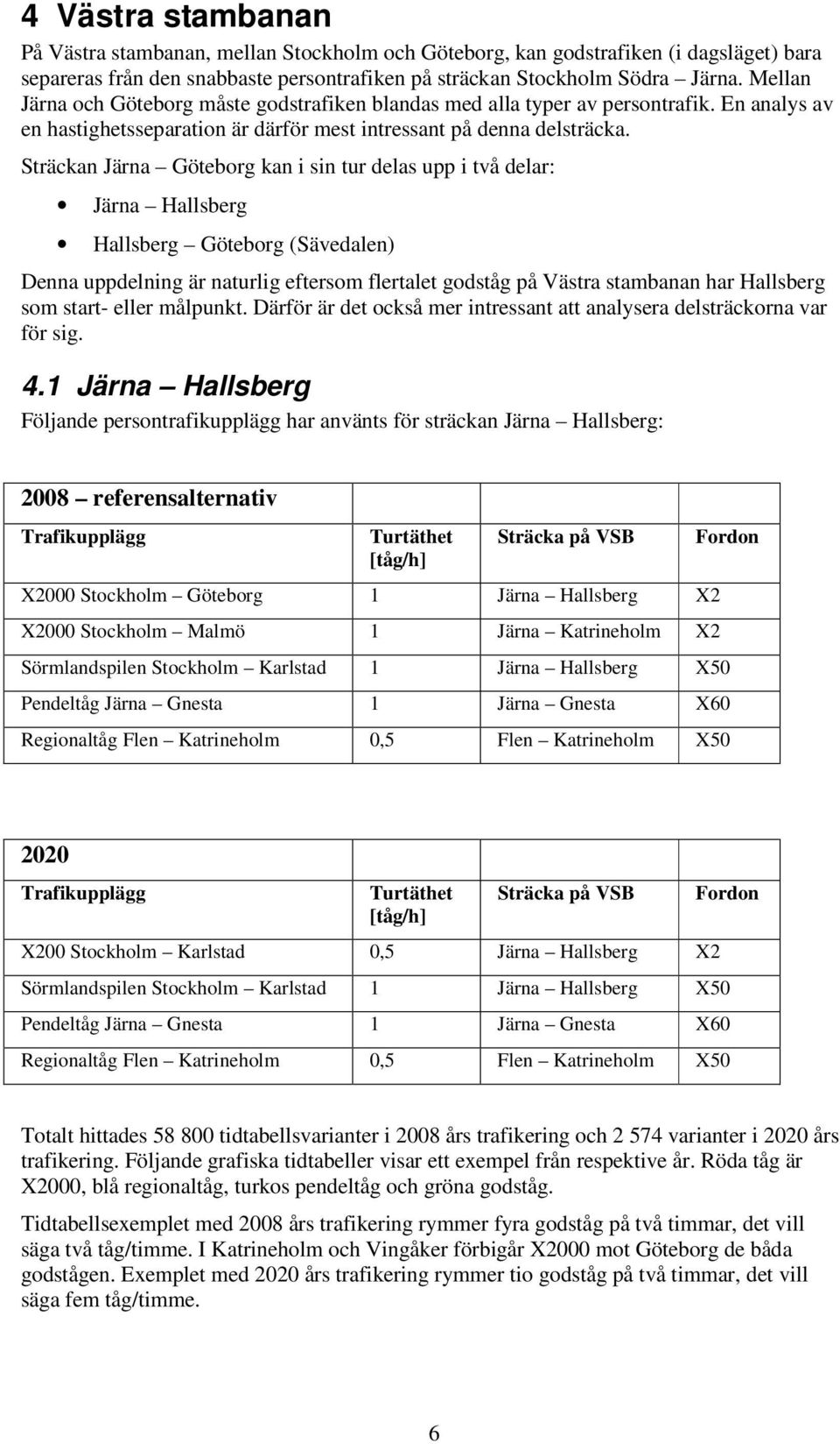 Sträckan Järna Göteborg kan i sin tur delas upp i två delar: Järna Hallsberg Hallsberg Göteborg (Sävedalen) Denna uppdelning är naturlig eftersom flertalet godståg på Västra stambanan har Hallsberg