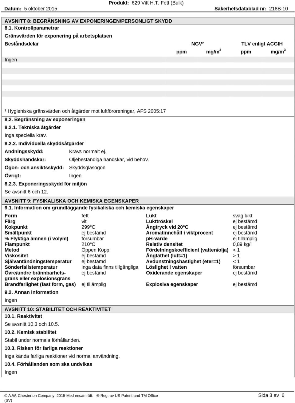 05:17 8.2. Begränsning av exponeringen 8.2.1. Tekniska åtgärder Inga speciella krav. 8.2.2. Individuella skyddsåtgärder Andningsskydd: Skyddshandskar: Ögon- och ansiktsskydd: Övrigt: Krävs normalt ej.