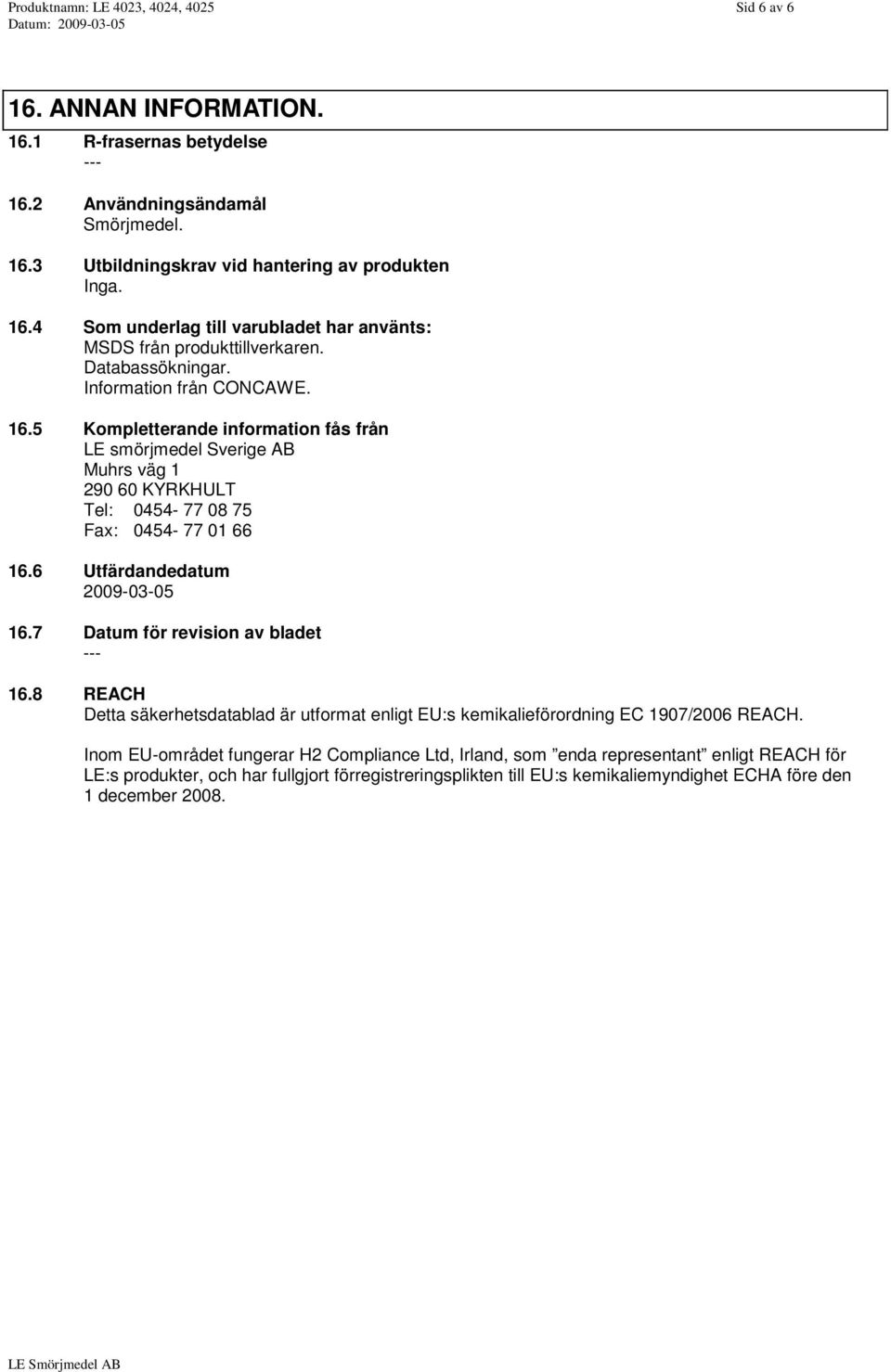 6 Utfärdandedatum 2009-03-05 16.7 Datum för revision av bladet 16.8 REACH Detta säkerhetsdatablad är utformat enligt EU:s kemikalieförordning EC 1907/2006 REACH.