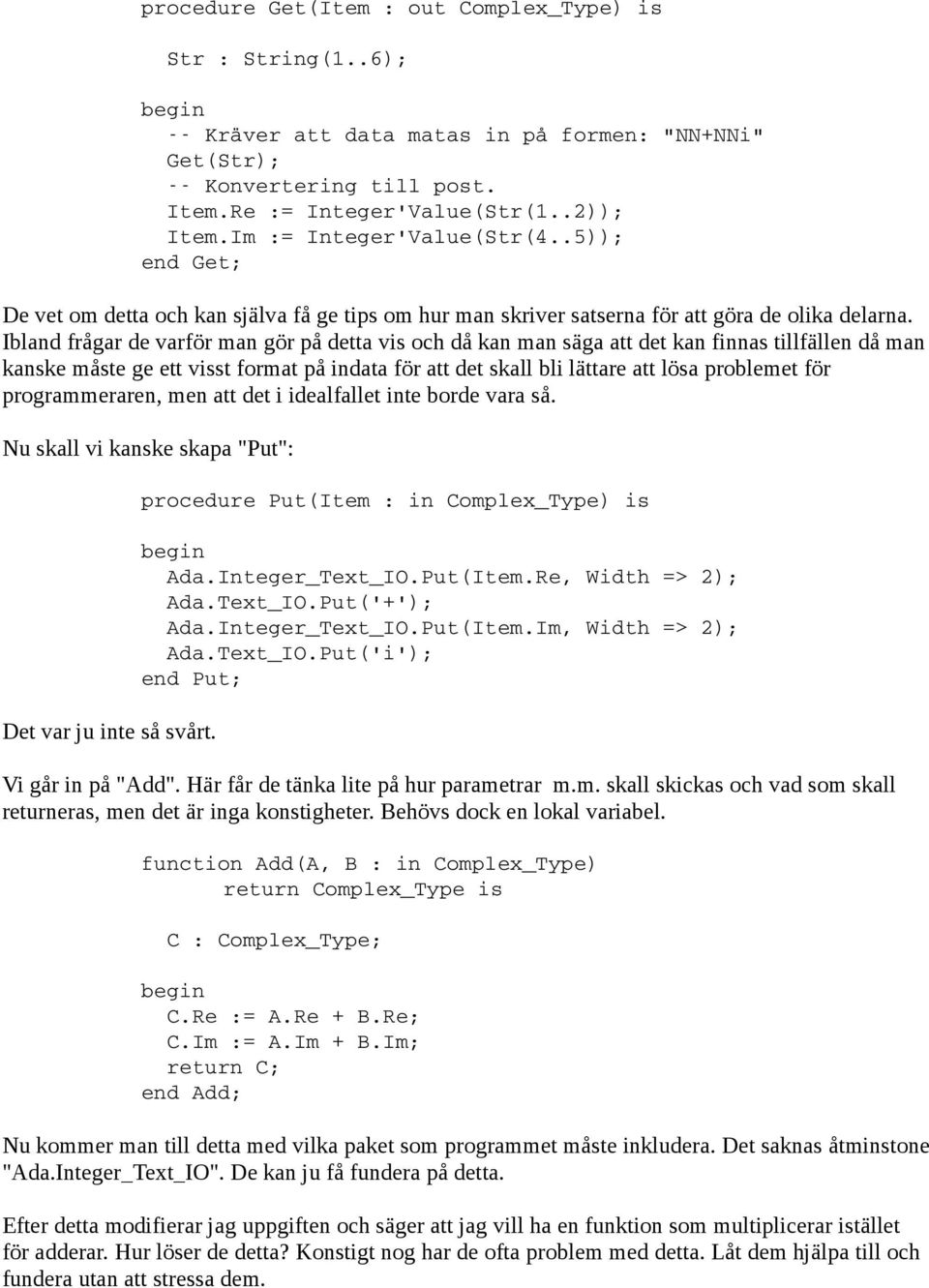 Ibland frågar de varför man gör på detta vis och då kan man säga att det kan finnas tillfällen då man kanske måste ge ett visst format på indata för att det skall bli lättare att lösa problemet för