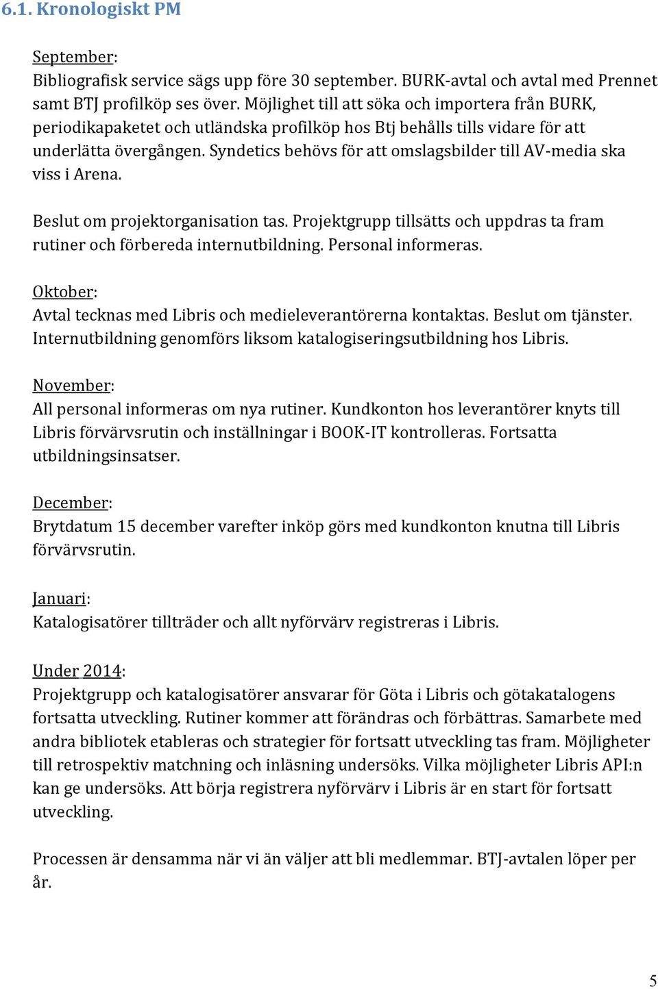 Syndetics behövs för att omslagsbilder till AV-media ska viss i Arena. Beslut om projektorganisation tas. Projektgrupp tillsätts och uppdras ta fram rutiner och förbereda internutbildning.