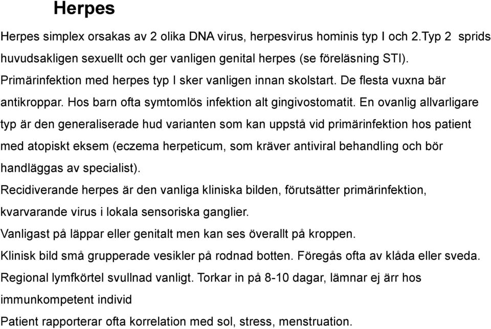 En ovanlig allvarligare typ är den generaliserade hud varianten som kan uppstå vid primärinfektion hos patient med atopiskt eksem (eczema herpeticum, som kräver antiviral behandling och bör